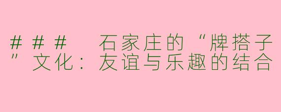 ### 石家庄的“牌搭子”文化：友谊与乐趣的结合