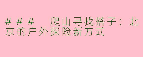 ### 爬山寻找搭子：北京的户外探险新方式