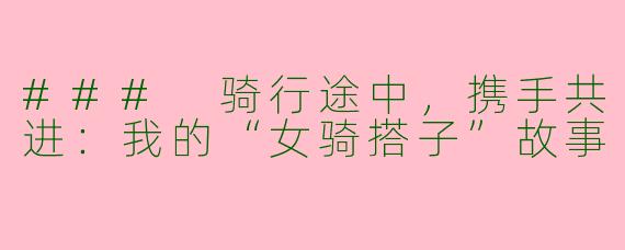 ### 骑行途中，携手共进：我的“女骑搭子”故事