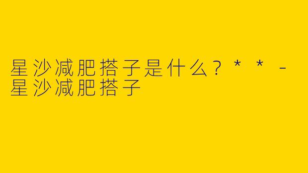 星沙减肥搭子是什么？**