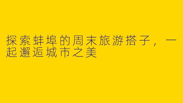 探索蚌埠的周末旅游搭子，一起邂逅城市之美