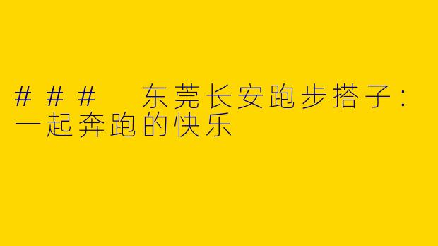 ### 东莞长安跑步搭子:一起奔跑的快乐