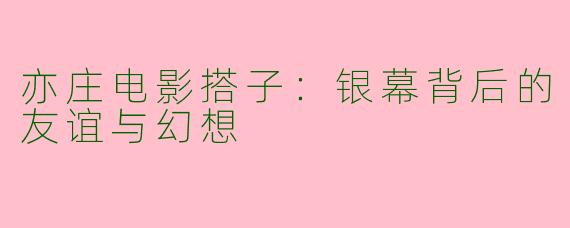 亦庄电影搭子：银幕背后的友谊与幻想