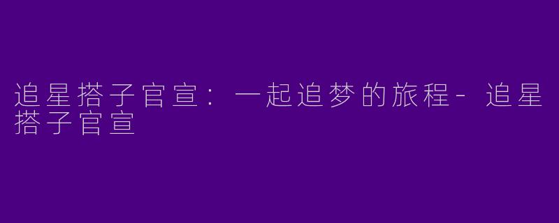 追星搭子官宣：一起追梦的旅程-追星搭子官宣