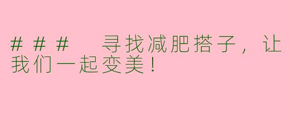 ### 寻找减肥搭子，让我们一起变美！