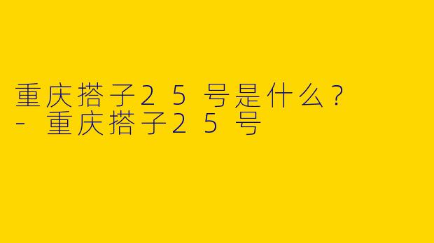 重庆搭子25号是什么？  