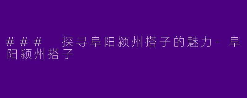 ### 探寻阜阳颍州搭子的魅力