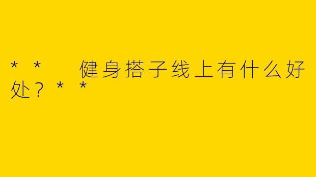 ** 健身搭子线上有什么好处？**