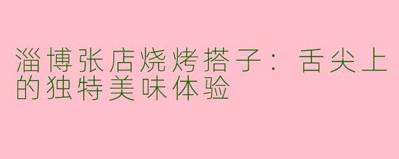 淄博张店烧烤搭子：舌尖上的独特美味体验