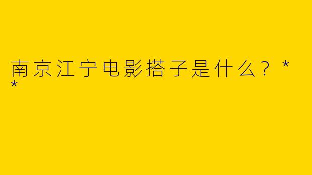 南京江宁电影搭子是什么？**