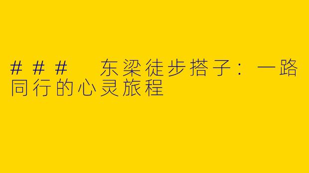 ### 东梁徒步搭子:一路同行的心灵旅程