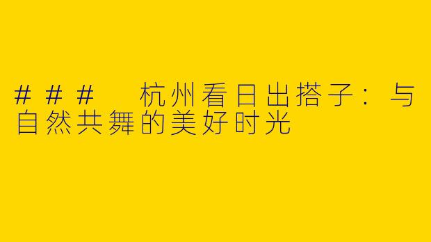### 杭州看日出搭子：与自然共舞的美好时光