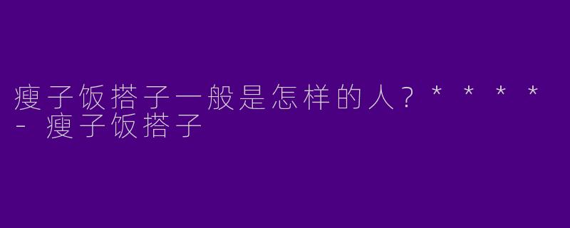 瘦子饭搭子一般是怎样的人?****