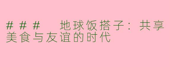 ### 地球饭搭子：共享美食与友谊的时代