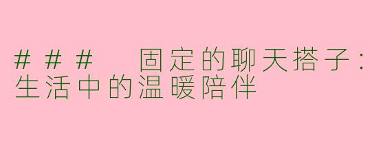 ### 固定的聊天搭子：生活中的温暖陪伴