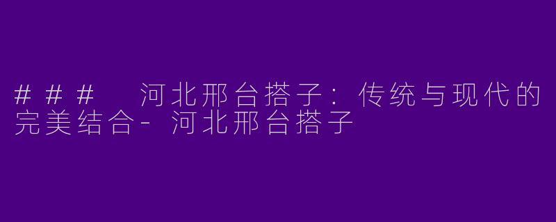### 河北邢台搭子：传统与现代的完美结合-河北邢台搭子