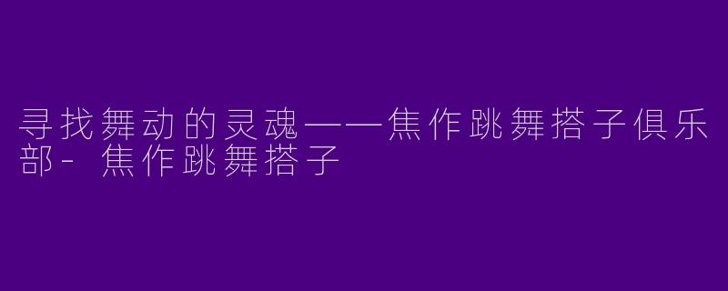 寻找舞动的灵魂——焦作跳舞搭子俱乐部-焦作跳舞搭子