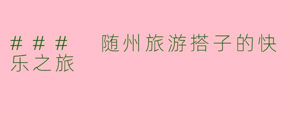 ### 随州旅游搭子的快乐之旅