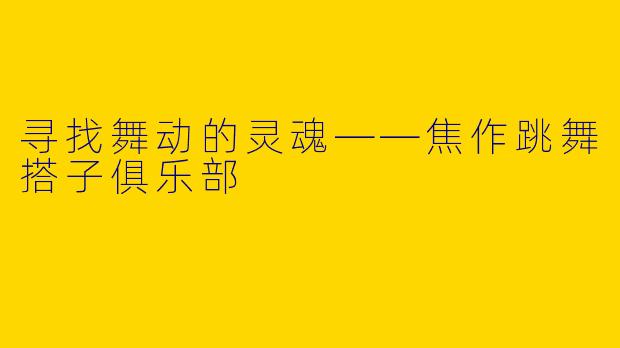 寻找舞动的灵魂——焦作跳舞搭子俱乐部
