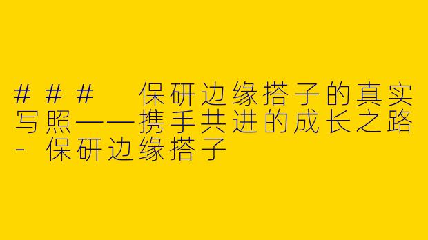 ### 保研边缘搭子的真实写照——携手共进的成长之路-保研边缘搭子
