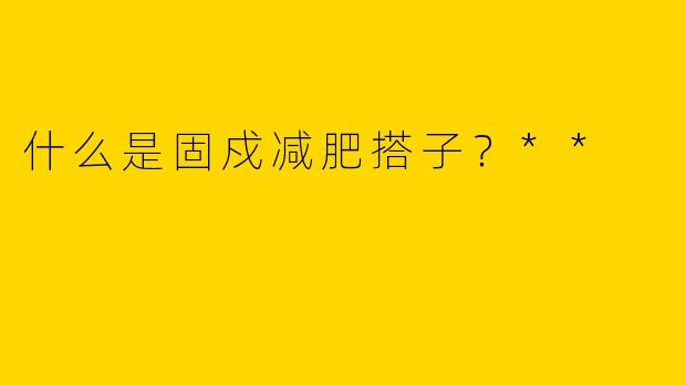 什么是固戍减肥搭子?**