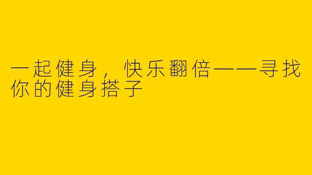 一起健身,快乐翻倍——寻找你的健身搭子