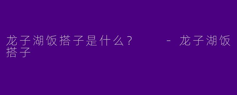 龙子湖饭搭子是什么？  