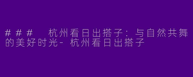 ### 杭州看日出搭子:与自然共舞的美好时光