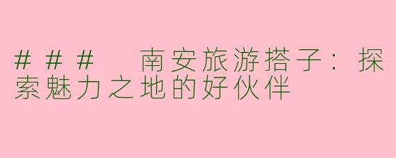 ### 南安旅游搭子：探索魅力之地的好伙伴