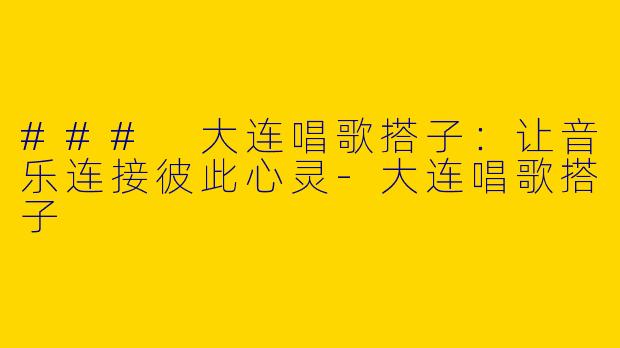 ### 大连唱歌搭子：让音乐连接彼此心灵