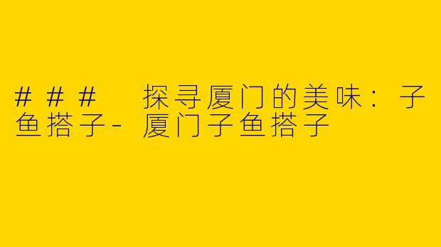 ### 探寻厦门的美味：子鱼搭子-厦门子鱼搭子