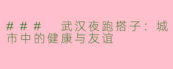 ### 武汉夜跑搭子：城市中的健康与友谊