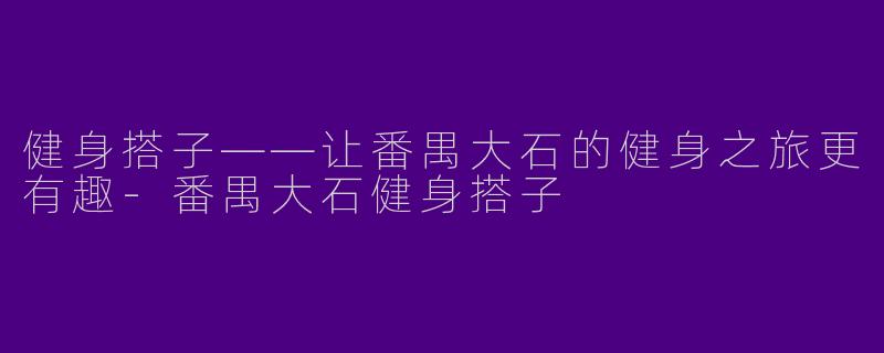 健身搭子——让番禺大石的健身之旅更有趣-番禺大石健身搭子