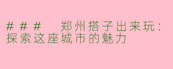 ### 郑州搭子出来玩：探索这座城市的魅力