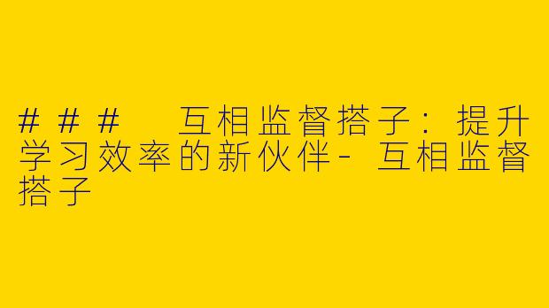 ### 互相监督搭子:提升学习效率的新伙伴