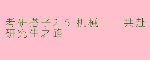 考研搭子25机械——共赴研究生之路