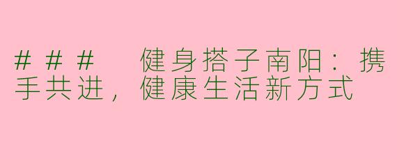 ### 健身搭子南阳：携手共进，健康生活新方式