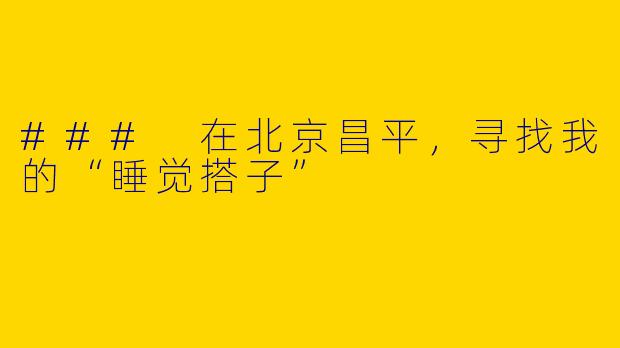 ### 在北京昌平，寻找我的“睡觉搭子”