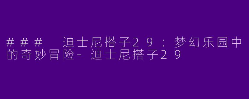 ### 迪士尼搭子29：梦幻乐园中的奇妙冒险-迪士尼搭子29