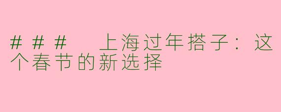 ### 上海过年搭子：这个春节的新选择