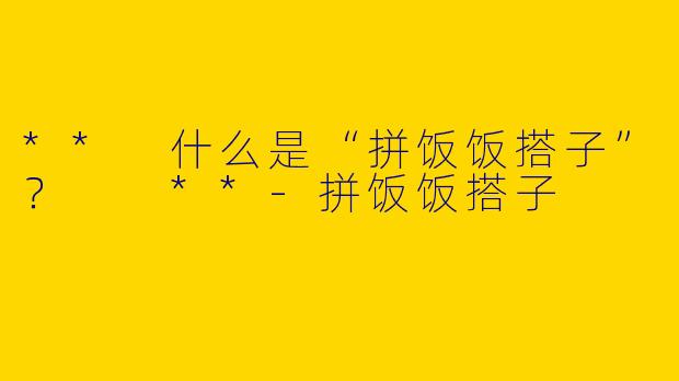** 什么是“拼饭饭搭子”? **