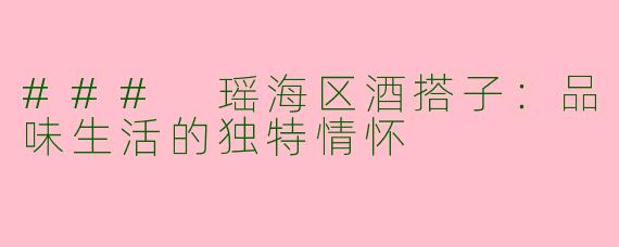 ### 瑶海区酒搭子：品味生活的独特情怀