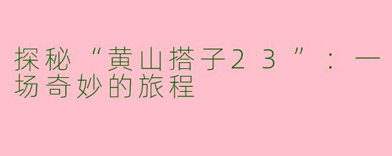 探秘“黄山搭子23”：一场奇妙的旅程