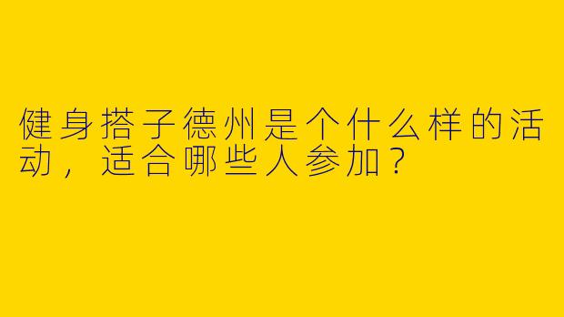 健身搭子德州是个什么样的活动，适合哪些人参加？