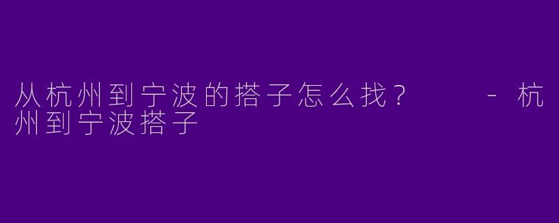 从杭州到宁波的搭子怎么找？  