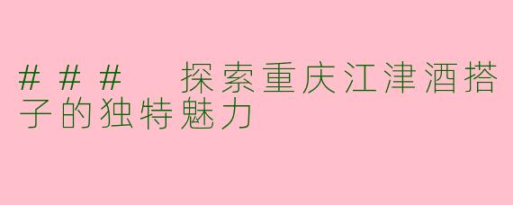 ### 探索重庆江津酒搭子的独特魅力