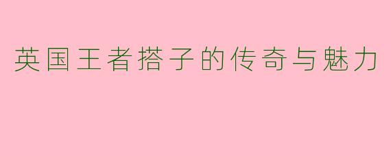 英国王者搭子的传奇与魅力