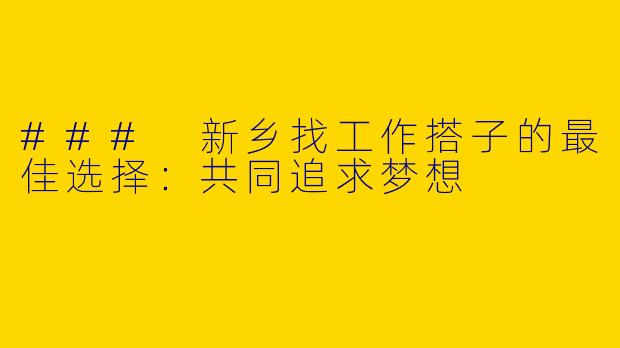 ### 新乡找工作搭子的最佳选择：共同追求梦想