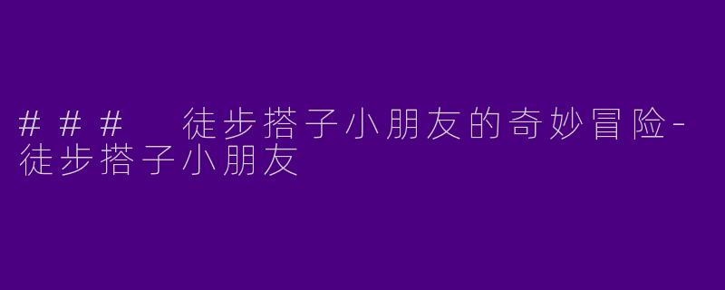 ### 徒步搭子小朋友的奇妙冒险