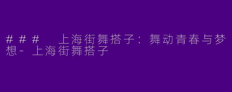 ### 上海街舞搭子：舞动青春与梦想